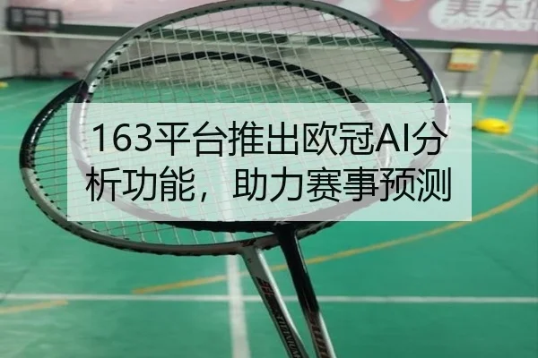 163平台推出欧冠AI分析功能，助力赛事预测