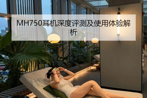 MH750耳机深度评测及使用体验解析