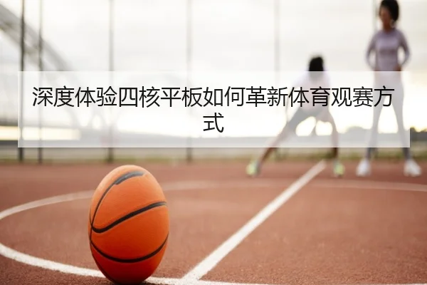 深度体验四核平板如何革新体育观赛方式
