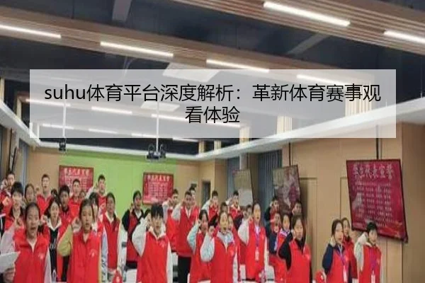 suhu体育平台深度解析：革新体育赛事观看体验