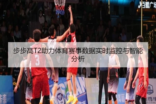 步步高T2助力体育赛事数据实时监控与智能分析