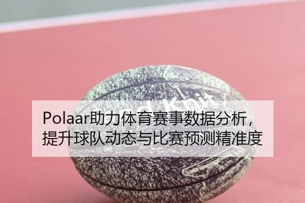 Polaar助力体育赛事数据分析，提升球队动态与比赛预测精准度