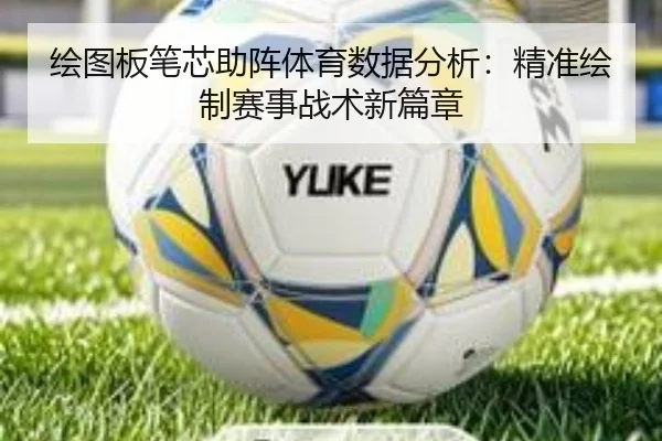 绘图板笔芯助阵体育数据分析：精准绘制赛事战术新篇章